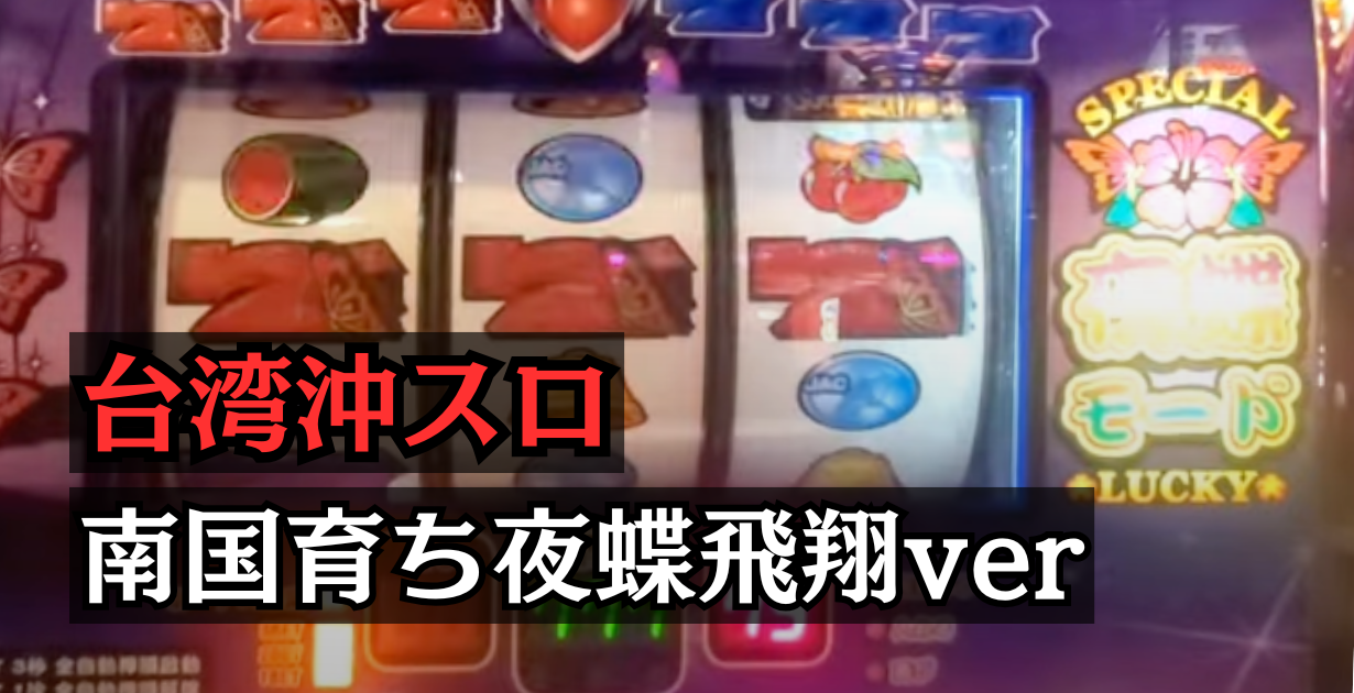 台湾裏物南国育ち夜蝶飛翔ver設定6解析と挙動まとめ